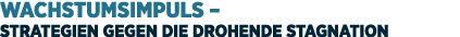 Wachstumsimpuls – Strategien gegen die drohende Stagnation 