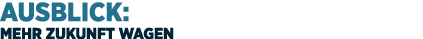 Ausblick: Mehr Zukunft wagen