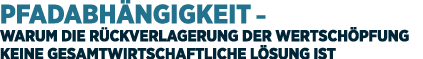Pfadabh ngigkeit – Warum die R ckverlagerung der Wertsch pfung keine gesamtwirtschaftliche L sung ist 